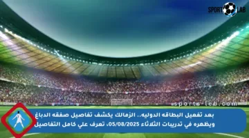 بعد تفعيل البطاقة الدولية.. الزمالك يكشف تفاصيل صفقة الدباغ ويظهره في تدريبات الثلاثاء 05/08/2025، تعرف على كامل التفاصيل